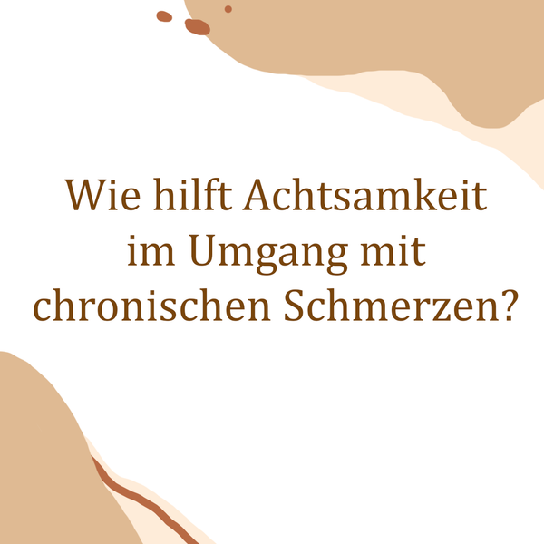Wie hilft Achtsamkeit im Umgang mit chronischen Schmerzen?