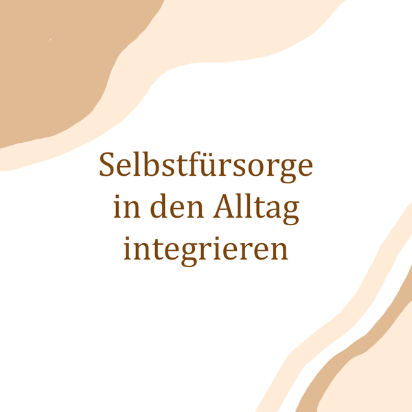 Selbstfürsorge in den Alltag integrieren